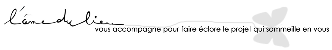 L'âme du lieu vous accompagne pour faire éclore le projet qui sommeille en vous !